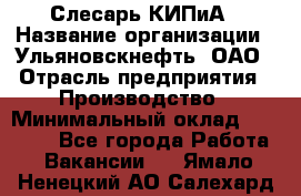 Слесарь КИПиА › Название организации ­ Ульяновскнефть, ОАО › Отрасль предприятия ­ Производство › Минимальный оклад ­ 20 000 - Все города Работа » Вакансии   . Ямало-Ненецкий АО,Салехард г.